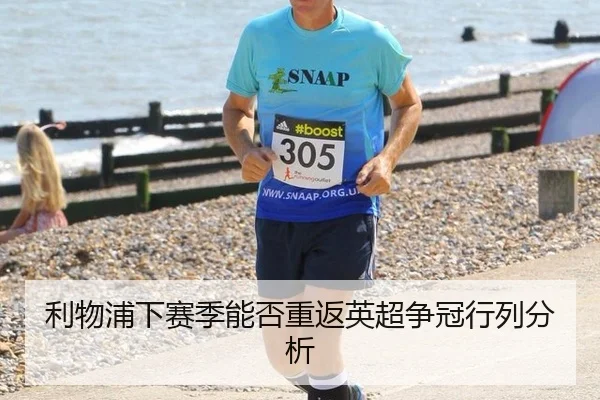 利物浦下赛季能否重返英超争冠行列分析