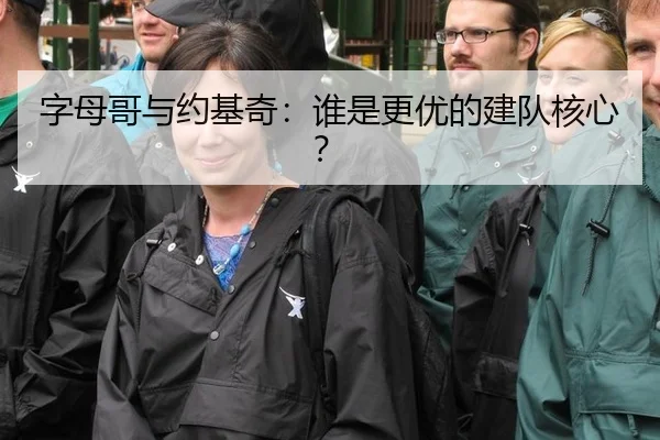 字母哥与约基奇：谁是更优的建队核心？